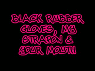 66304 - Black rubber gloves, My strapon & your mouth